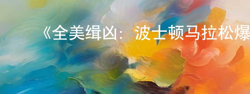 ﻿陈梦冉发布﻿《全美缉凶：波士顿马拉松爆炸案第一季》迅雷下载/在线观看-选秀综艺-美剧天堂